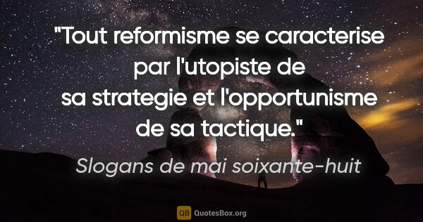 Slogans de mai soixante-huit citation: "Tout reformisme se caracterise par l'utopiste de sa strategie..."