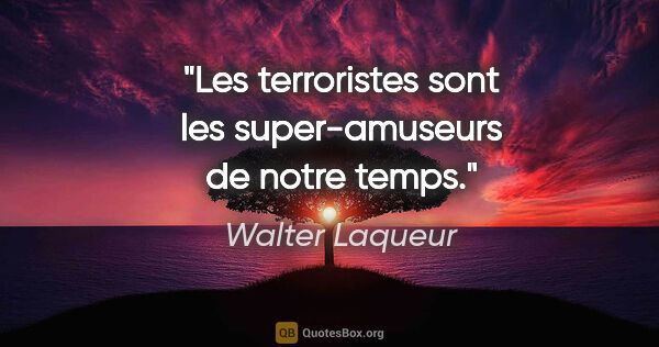 Walter Laqueur citation: "Les terroristes sont les super-amuseurs de notre temps."