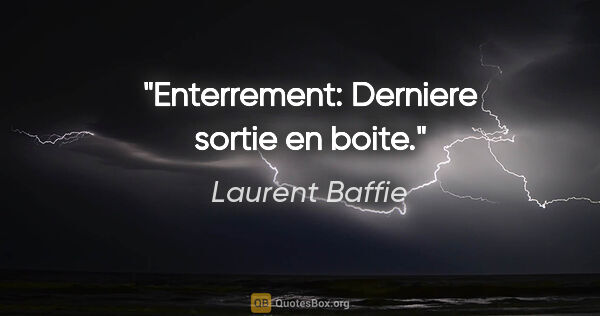 Laurent Baffie citation: "Enterrement: Derniere sortie en boite."