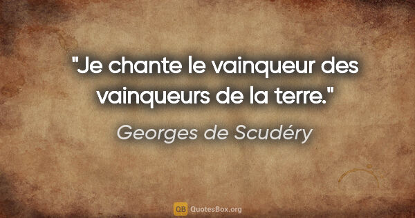 Georges de Scudéry citation: "Je chante le vainqueur des vainqueurs de la terre."