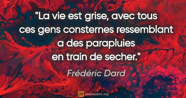 Frédéric Dard citation: "La vie est grise, avec tous ces gens consternes ressemblant a..."