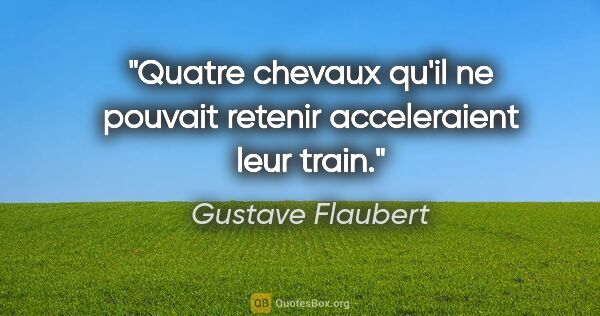 Gustave Flaubert citation: "Quatre chevaux qu'il ne pouvait retenir acceleraient leur train."