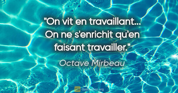 Octave Mirbeau citation: "On vit en travaillant... On ne s'enrichit qu'en faisant..."
