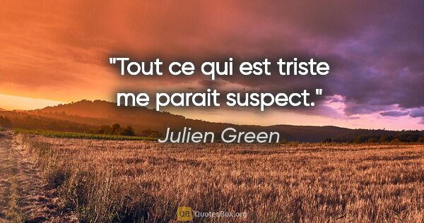 Julien Green citation: "Tout ce qui est triste me parait suspect."