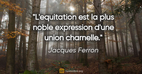 Jacques Ferron citation: "L'equitation est la plus noble expression d'une union charnelle."