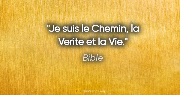 Bible citation: "Je suis le Chemin, la Verite et la Vie."