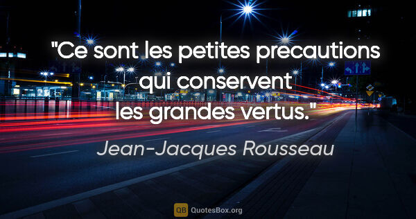 Jean-Jacques Rousseau citation: "Ce sont les petites precautions qui conservent les grandes..."