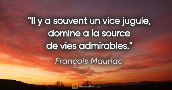 François Mauriac citation: "Il y a souvent un vice jugule, domine a la source de vies..."