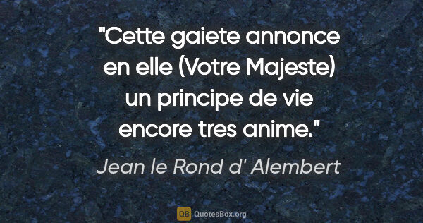 Jean le Rond d' Alembert citation: "Cette gaiete annonce en elle (Votre Majeste) un principe de..."