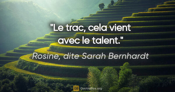 Rosine, dite Sarah Bernhardt citation: "Le trac, cela vient avec le talent."