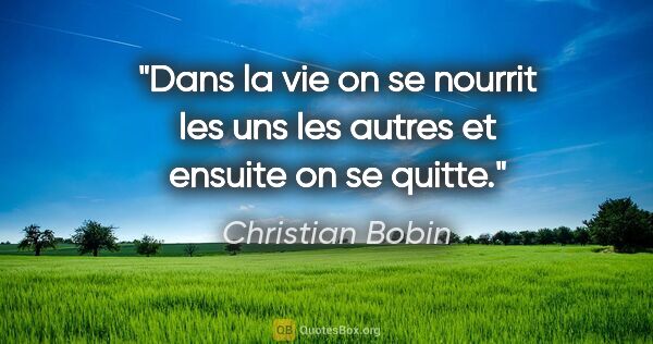 Christian Bobin citation: "Dans la vie on se nourrit les uns les autres et ensuite on se..."