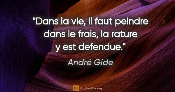 André Gide citation: "Dans la vie, il faut peindre dans le frais, la rature y est..."