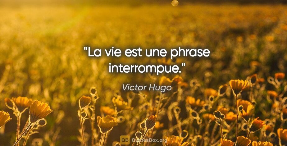 Victor Hugo citation: "La vie est une phrase interrompue."