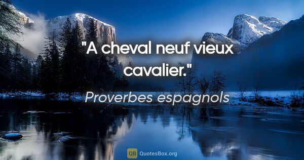 Proverbes espagnols citation: "A cheval neuf vieux cavalier."