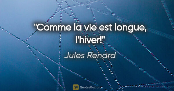 Jules Renard citation: "Comme la vie est longue, l'hiver!"