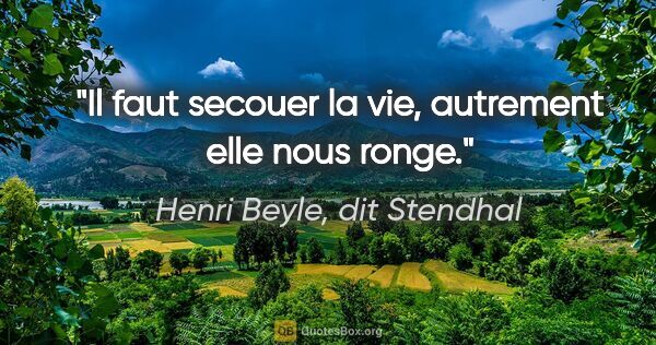 Henri Beyle, dit Stendhal citation: "Il faut secouer la vie, autrement elle nous ronge."