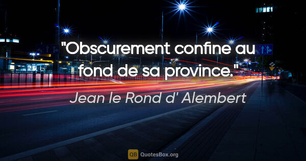 Jean le Rond d' Alembert citation: "Obscurement confine au fond de sa province."