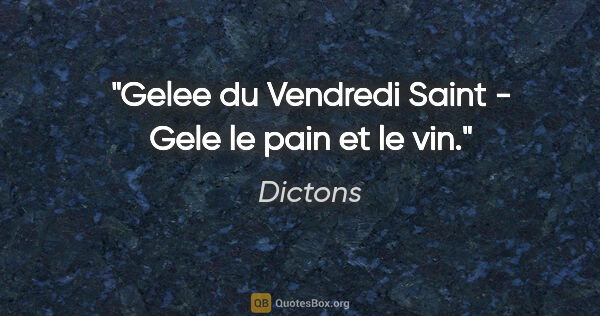 Dictons citation: "Gelee du Vendredi Saint - Gele le pain et le vin."