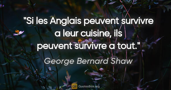 George Bernard Shaw citation: "Si les Anglais peuvent survivre a leur cuisine, ils peuvent..."