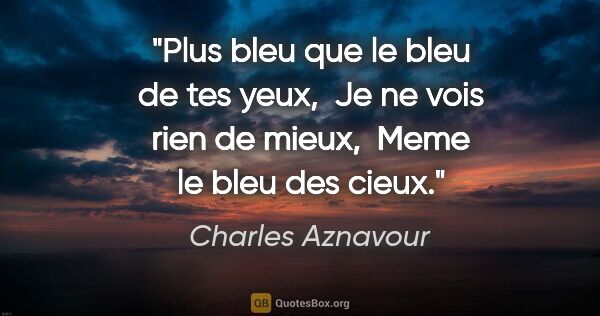 Charles Aznavour citation: "Plus bleu que le bleu de tes yeux,  Je ne vois rien de mieux, ..."
