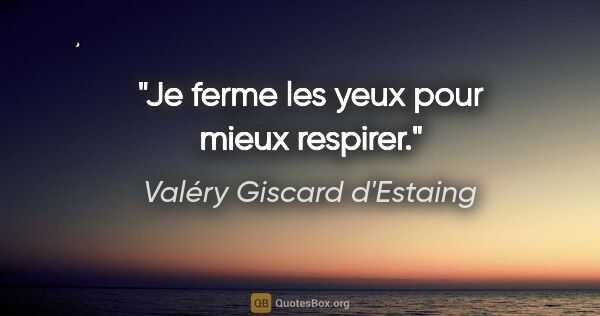 Valéry Giscard d'Estaing citation: "Je ferme les yeux pour mieux respirer."