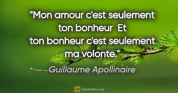 Guillaume Apollinaire citation: "Mon amour c'est seulement ton bonheur  Et ton bonheur c'est..."