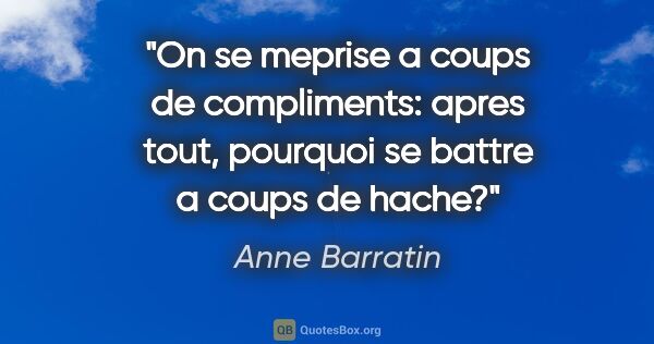Anne Barratin citation: "On se meprise a coups de compliments: apres tout, pourquoi se..."