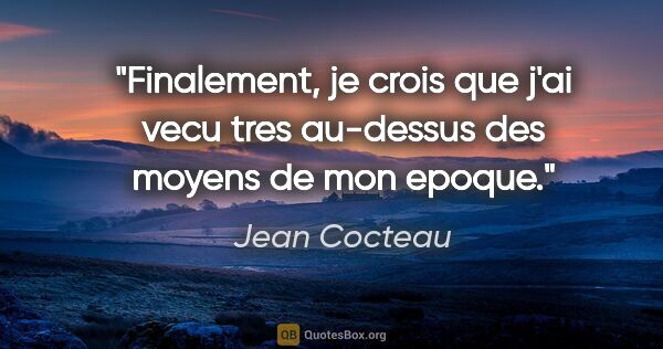 Jean Cocteau citation: "Finalement, je crois que j'ai vecu tres au-dessus des moyens..."