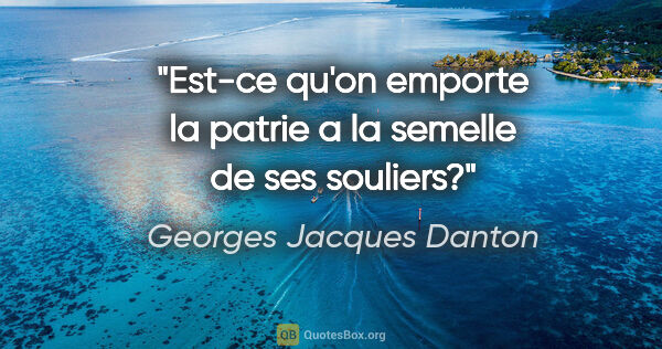 Georges Jacques Danton citation: "Est-ce qu'on emporte la patrie a la semelle de ses souliers?"