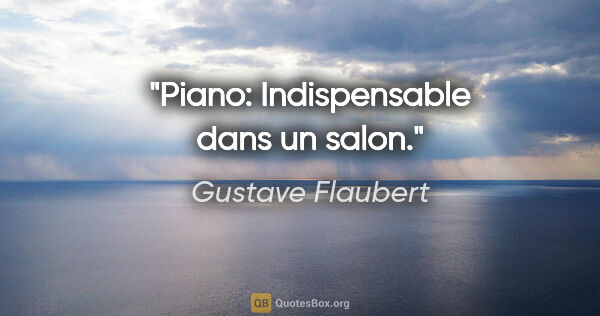 Gustave Flaubert citation: "Piano: Indispensable dans un salon."