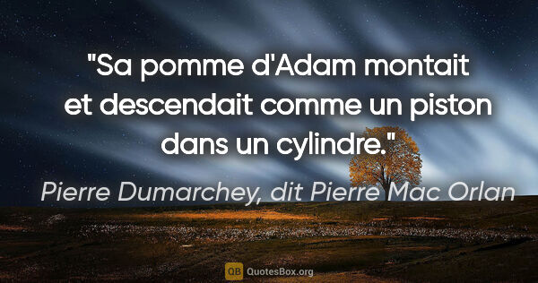 Pierre Dumarchey, dit Pierre Mac Orlan citation: "Sa pomme d'Adam montait et descendait comme un piston dans un..."