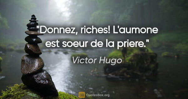 Victor Hugo citation: "Donnez, riches! L'aumone est soeur de la priere."