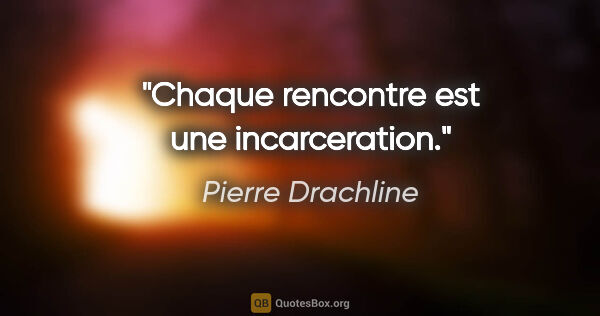 Pierre Drachline citation: "Chaque rencontre est une incarceration."