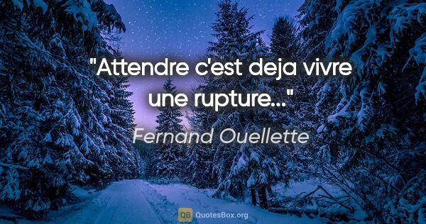 Fernand Ouellette citation: "Attendre c'est deja vivre une rupture..."