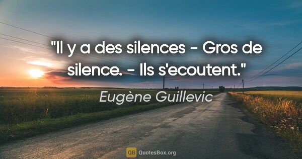 Eugène Guillevic citation: "Il y a des silences - Gros de silence. - Ils s'ecoutent."