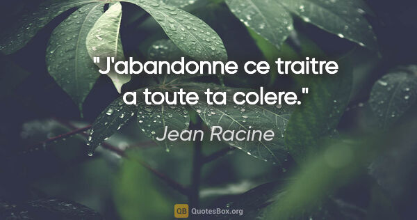 Jean Racine citation: "J'abandonne ce traitre a toute ta colere."