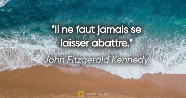 John Fitzgerald Kennedy citation: "Il ne faut jamais se laisser abattre."