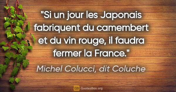 Michel Colucci, dit Coluche citation: "Si un jour les Japonais fabriquent du camembert et du vin..."