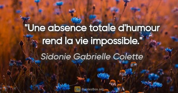 Sidonie Gabrielle Colette citation: "Une absence totale d'humour rend la vie impossible."