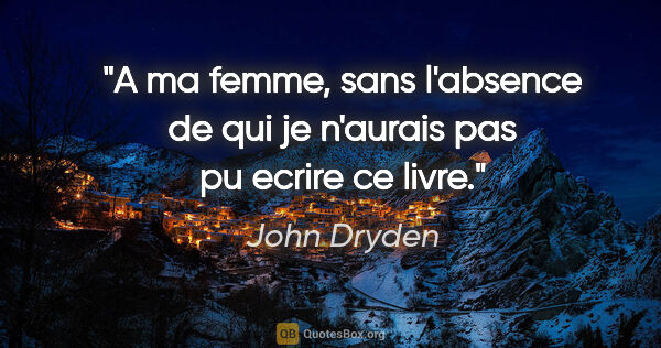 John Dryden citation: "A ma femme, sans l'absence de qui je n'aurais pas pu ecrire ce..."