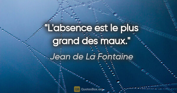 Jean de La Fontaine citation: "L'absence est le plus grand des maux."