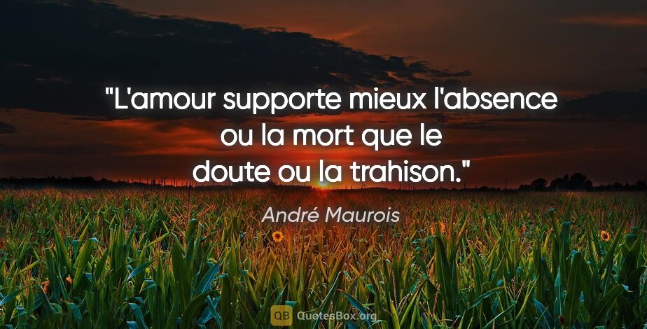 André Maurois citation: "L'amour supporte mieux l'absence ou la mort que le doute ou la..."
