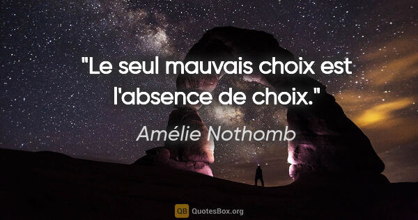 Amélie Nothomb citation: "Le seul mauvais choix est l'absence de choix."
