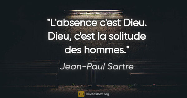 Jean-Paul Sartre citation: "L'absence c'est Dieu. Dieu, c'est la solitude des hommes."