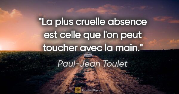 Paul-Jean Toulet citation: "La plus cruelle absence est celle que l'on peut toucher avec..."