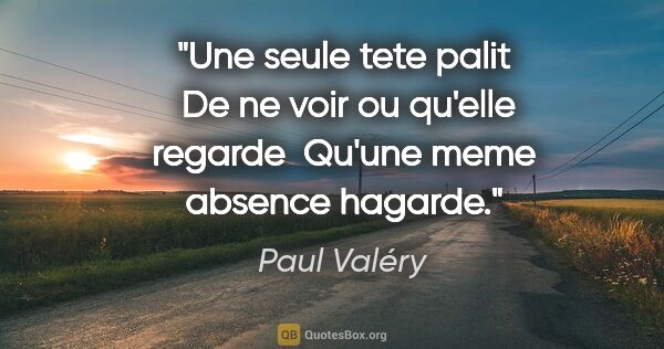 Paul Valéry citation: "Une seule tete palit  De ne voir ou qu'elle regarde  Qu'une..."