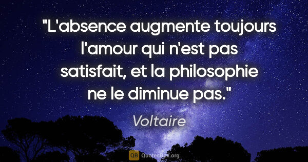Voltaire citation: "L'absence augmente toujours l'amour qui n'est pas satisfait,..."