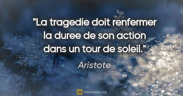 Aristote citation: "La tragedie doit renfermer la duree de son action dans un tour..."