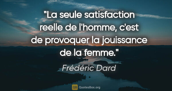 Frédéric Dard citation: "La seule satisfaction «reelle» de l'homme, c'est de provoquer..."