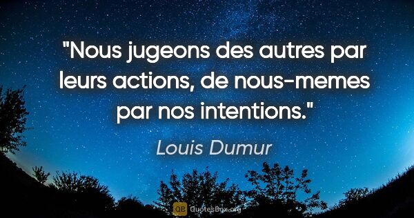 Louis Dumur citation: "Nous jugeons des autres par leurs actions, de nous-memes par..."